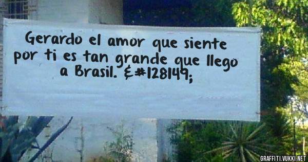 Gerardo el amor que siente por ti es tan grande que llego a Brasil. 💕