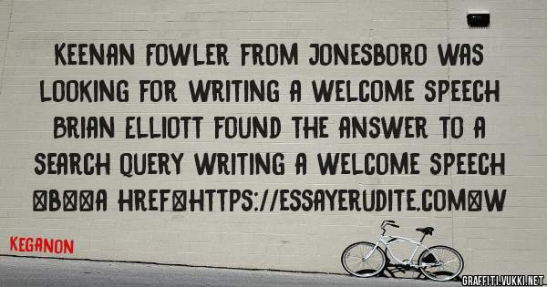 Keenan Fowler from Jonesboro was looking for writing a welcome speech 
 
Brian Elliott found the answer to a search query writing a welcome speech 
 
 
 
 
<b><a href=https://essayerudite.com>w