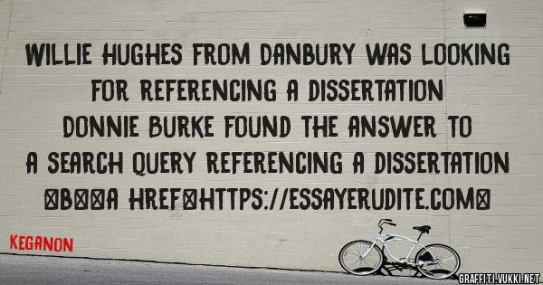 Willie Hughes from Danbury was looking for referencing a dissertation 
 
Donnie Burke found the answer to a search query referencing a dissertation 
 
 
 
 
<b><a href=https://essayerudite.com>