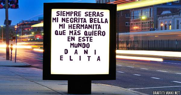 Siempre seras mi negrita bella
Mi hermanita que más quiero
         En este mundo
D  A  N  I  E  L  I  T  A