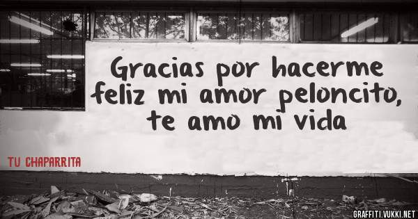 Gracias por hacerme feliz mi amor peloncito, te amo mi vida 