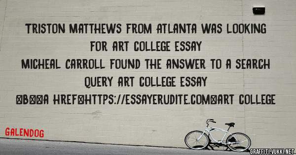 Triston Matthews from Atlanta was looking for art college essay 
 
Micheal Carroll found the answer to a search query art college essay 
 
 
 
 
<b><a href=https://essayerudite.com>art college 