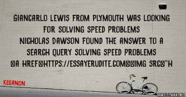 Giancarlo Lewis from Plymouth was looking for solving speed problems 
 
Nicholas Dawson found the answer to a search query solving speed problems 
 
 
<a href=https://essayerudite.com><img src=''h