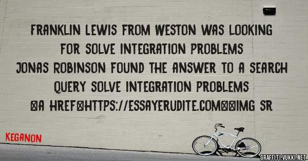 Franklin Lewis from Weston was looking for solve integration problems 
 
Jonas Robinson found the answer to a search query solve integration problems 
 
 
<a href=https://essayerudite.com><img sr