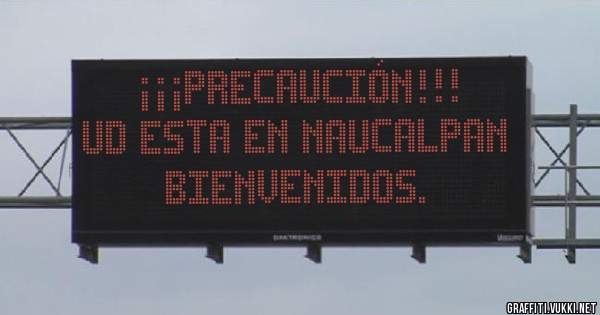 ¡¡¡Precaución!!!
Ud esta en Naucalpan
Bienvenidos.