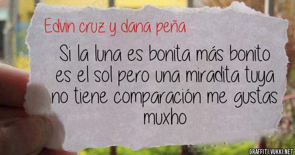 Si la luna es bonita más bonito es el sol pero una miradita tuya no tiene comparación me gustas muxho 