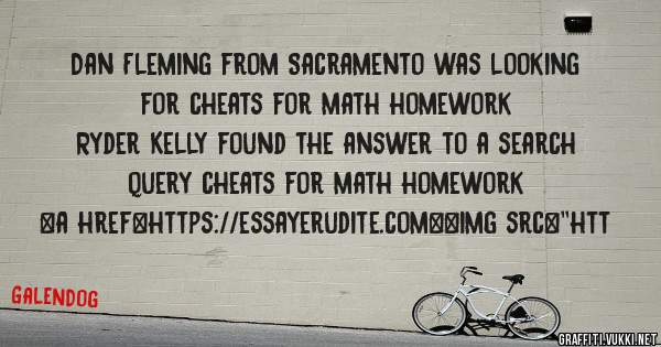 Dan Fleming from Sacramento was looking for cheats for math homework 
 
Ryder Kelly found the answer to a search query cheats for math homework 
 
 
<a href=https://essayerudite.com><img src=''htt