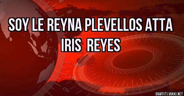 soy le reyna plevellos atta iris  reyes
