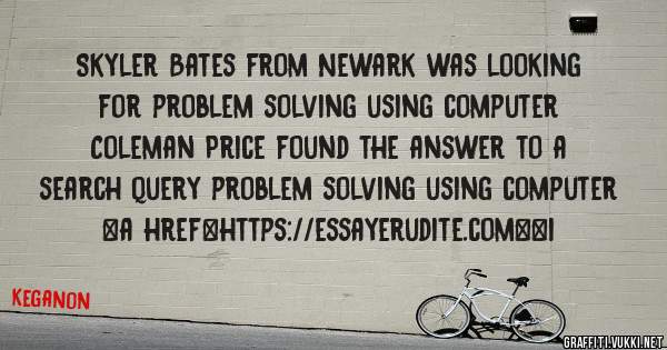 Skyler Bates from Newark was looking for problem solving using computer 
 
Coleman Price found the answer to a search query problem solving using computer 
 
 
<a href=https://essayerudite.com><i