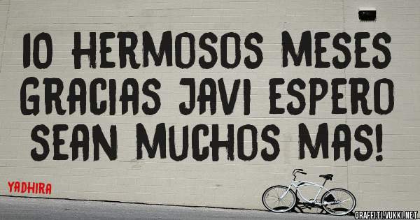 10 hermosos meses 
Gracias Javi espero sean muchos mas!
