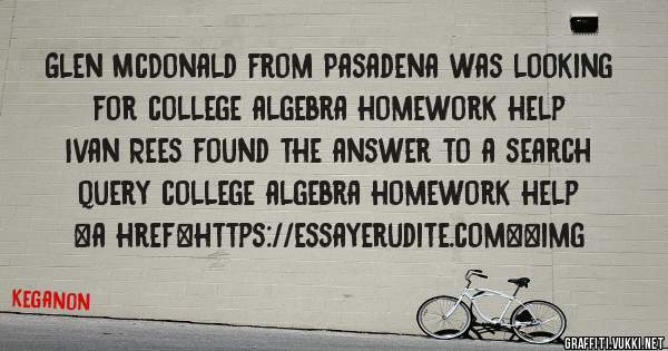 Glen McDonald from Pasadena was looking for college algebra homework help 
 
Ivan Rees found the answer to a search query college algebra homework help 
 
 
<a href=https://essayerudite.com><img 