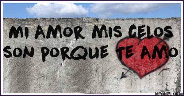 Mi Amor mis celos son porque Te Amo