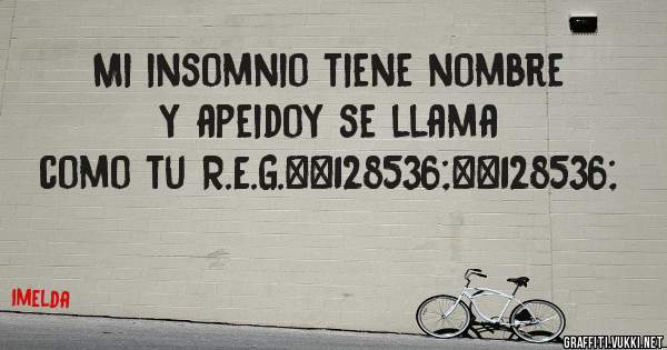 Mi insomnio tiene nombre y apeidoy se llama como tu R.E.G.😘😘