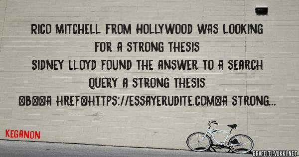 Rico Mitchell from Hollywood was looking for a strong thesis 
 
Sidney Lloyd found the answer to a search query a strong thesis 
 
 
 
 
<b><a href=https://essayerudite.com>a strong thesis</a><
