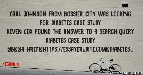 Carl Johnson from Bossier City was looking for diabetes case study 
 
Keven Cox found the answer to a search query diabetes case study 
 
 
 
 
<b><a href=https://essayerudite.com>diabetes case