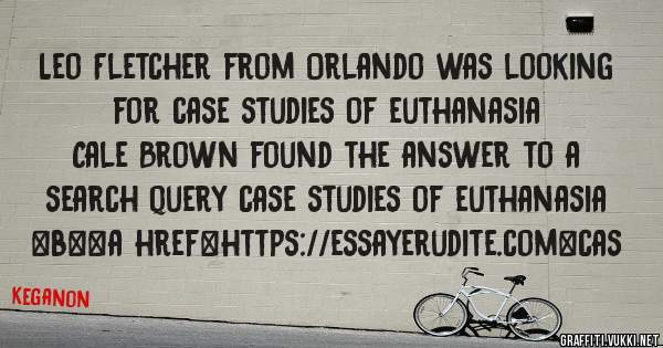 Leo Fletcher from Orlando was looking for case studies of euthanasia 
 
Cale Brown found the answer to a search query case studies of euthanasia 
 
 
 
 
<b><a href=https://essayerudite.com>cas