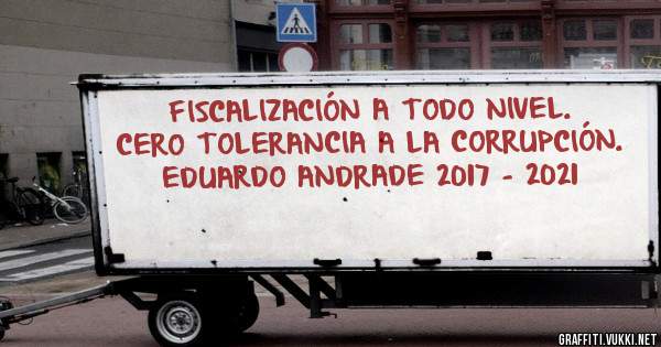 FISCALIZACIÓN A TODO NIVEL. CERO TOLERANCIA A LA CORRUPCIÓN. EDUARDO ANDRADE 2017 - 2021