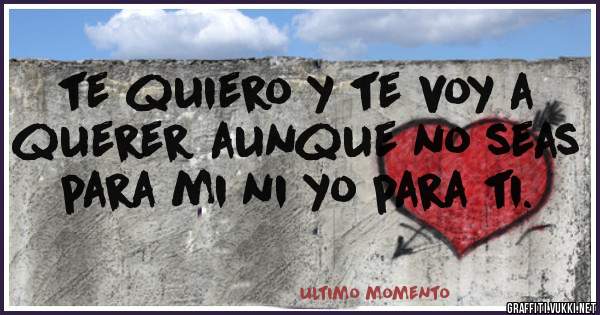 te quiero y te voy a querer aunque no seas para mi ni yo para ti. 