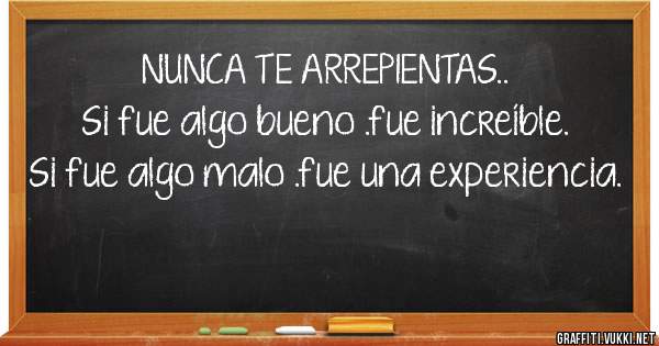 NUNCA TE ARREPIENTAS..
Si fue algo bueno .fue increíble.
Si fue algo malo .fue una experiencia.