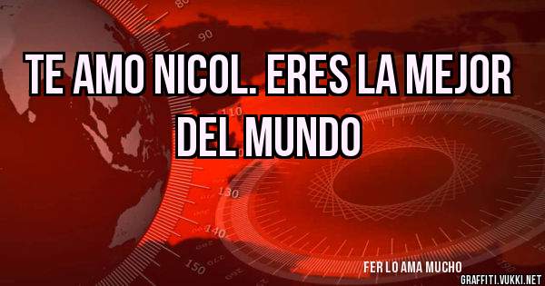 Te amo Nicol. Eres la mejor del mundo 