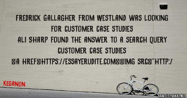 Fredrick Gallagher from Westland was looking for customer case studies 
 
Ali Sharp found the answer to a search query customer case studies 
 
 
<a href=https://essayerudite.com><img src=''http:/