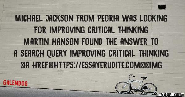 Michael Jackson from Peoria was looking for improving critical thinking 
 
Martin Hanson found the answer to a search query improving critical thinking 
 
 
<a href=https://essayerudite.com><img 