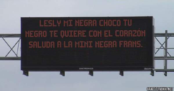 Lesly mi negra choco tu negro te quiere con el corazón saluda a la mini negra frans.
