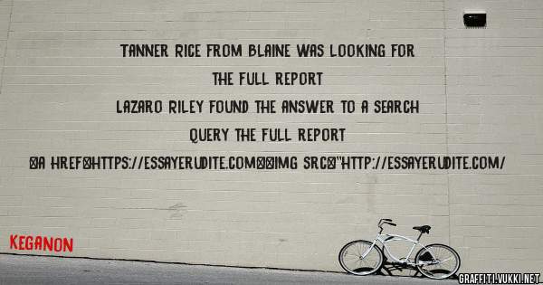 Tanner Rice from Blaine was looking for the full report 
 
Lazaro Riley found the answer to a search query the full report 
 
 
<a href=https://essayerudite.com><img src=''http://essayerudite.com/