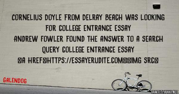 Cornelius Doyle from Delray Beach was looking for college entrance essay 
 
Andrew Fowler found the answer to a search query college entrance essay 
 
 
<a href=https://essayerudite.com><img src=