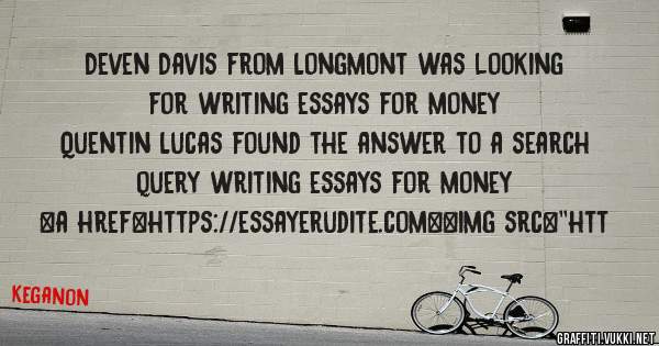 Deven Davis from Longmont was looking for writing essays for money 
 
Quentin Lucas found the answer to a search query writing essays for money 
 
 
<a href=https://essayerudite.com><img src=''htt