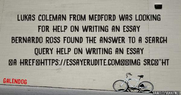 Lukas Coleman from Medford was looking for help on writing an essay 
 
Bernardo Ross found the answer to a search query help on writing an essay 
 
 
<a href=https://essayerudite.com><img src=''ht