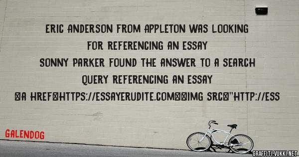 Eric Anderson from Appleton was looking for referencing an essay 
 
Sonny Parker found the answer to a search query referencing an essay 
 
 
<a href=https://essayerudite.com><img src=''http://ess