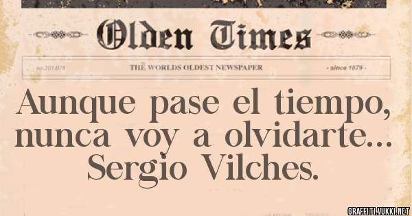 Aunque pase el tiempo, nunca voy a olvidarte...        Sergio Vilches. 