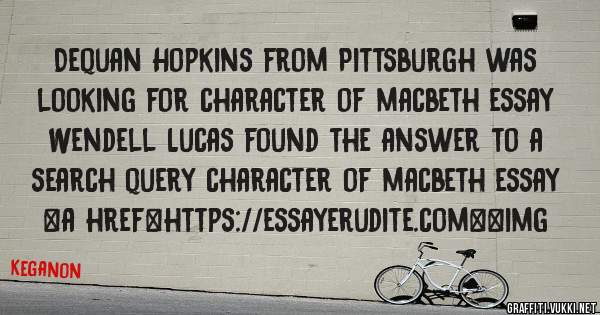 Dequan Hopkins from Pittsburgh was looking for character of macbeth essay 
 
Wendell Lucas found the answer to a search query character of macbeth essay 
 
 
<a href=https://essayerudite.com><img