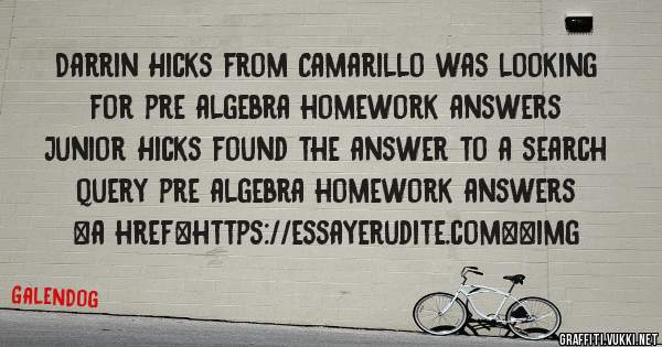 Darrin Hicks from Camarillo was looking for pre algebra homework answers 
 
Junior Hicks found the answer to a search query pre algebra homework answers 
 
 
<a href=https://essayerudite.com><img