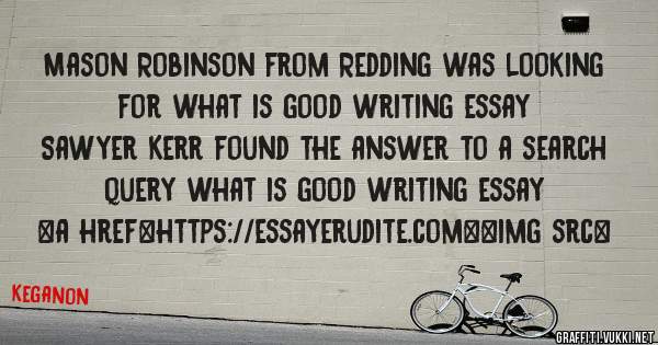 Mason Robinson from Redding was looking for what is good writing essay 
 
Sawyer Kerr found the answer to a search query what is good writing essay 
 
 
<a href=https://essayerudite.com><img src=