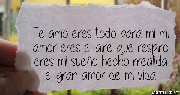 Te amo eres todo para mi mi amor eres el aire que respiro eres mi sueño hecho rrealida el gran amor de mi vida