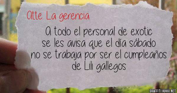 A todo el personal de exotic se les avisa que el día sábado no se trabaja por ser el cumpleaños de Lili gallegos