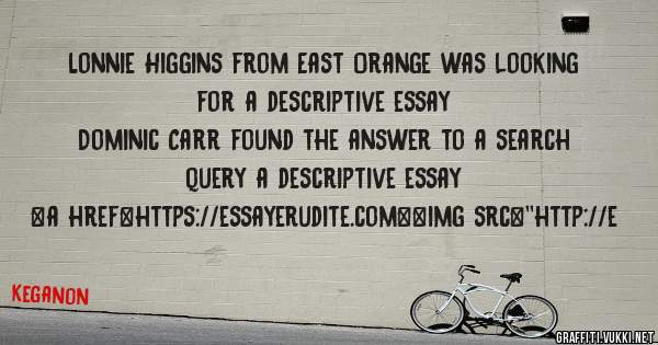 Lonnie Higgins from East Orange was looking for a descriptive essay 
 
Dominic Carr found the answer to a search query a descriptive essay 
 
 
<a href=https://essayerudite.com><img src=''http://e