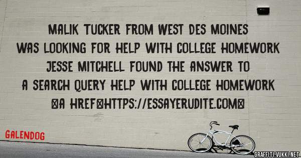 Malik Tucker from West Des Moines was looking for help with college homework 
 
Jesse Mitchell found the answer to a search query help with college homework 
 
 
<a href=https://essayerudite.com>