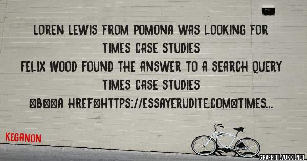 Loren Lewis from Pomona was looking for times case studies 
 
Felix Wood found the answer to a search query times case studies 
 
 
 
 
<b><a href=https://essayerudite.com>times case studies</a