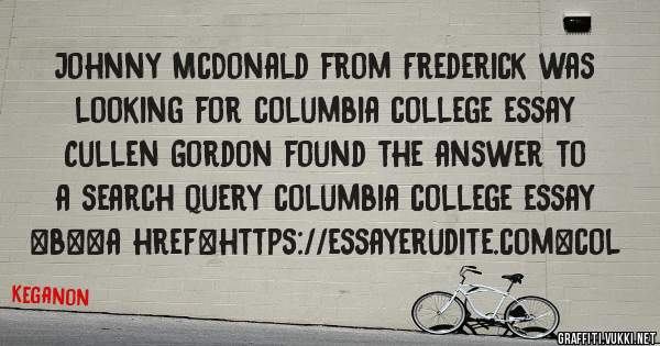 Johnny McDonald from Frederick was looking for columbia college essay 
 
Cullen Gordon found the answer to a search query columbia college essay 
 
 
 
 
<b><a href=https://essayerudite.com>col