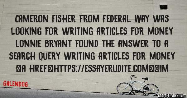 Cameron Fisher from Federal Way was looking for writing articles for money 
 
Lonnie Bryant found the answer to a search query writing articles for money 
 
 
<a href=https://essayerudite.com><im