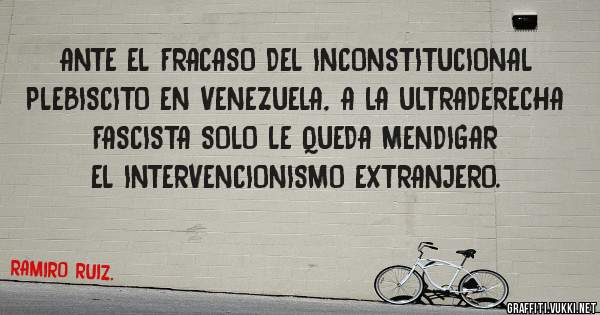 ANTE EL FRACASO DEL INCONSTITUCIONAL PLEBISCITO EN VENEZUELA, A LA ULTRADERECHA FASCISTA SOLO LE QUEDA MENDIGAR EL INTERVENCIONISMO EXTRANJERO.