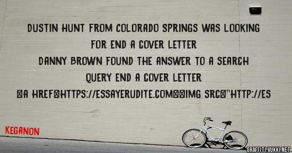 Dustin Hunt from Colorado Springs was looking for end a cover letter 
 
Danny Brown found the answer to a search query end a cover letter 
 
 
<a href=https://essayerudite.com><img src=''http://es