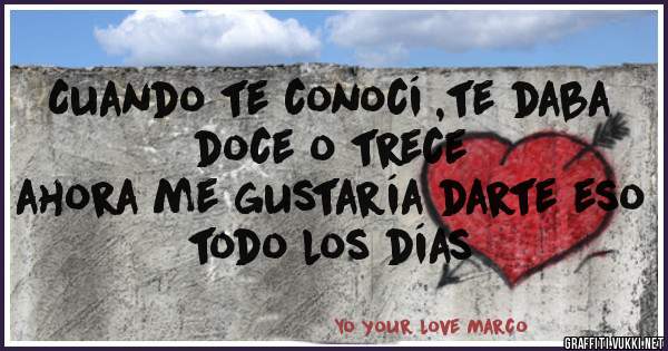 Cuando te conocí ,te daba doce o trece
ahora me gustaría darte eso todo los días 