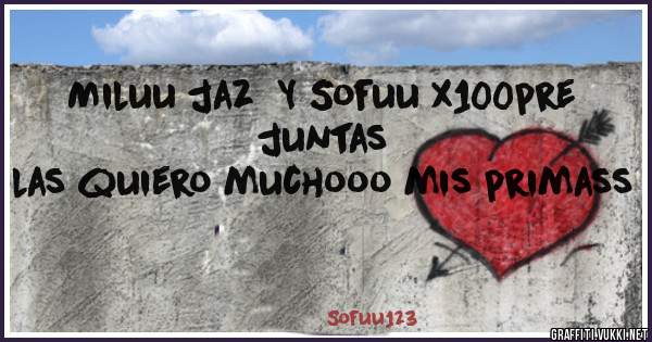 Miluu jaz  Y Sofuu x100pre juntas 
las quiero muchooo mis primass