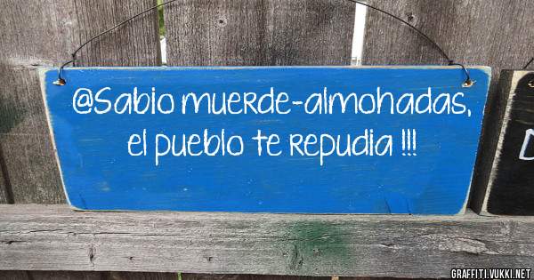 @Sabio muerde-almohadas, el pueblo te repudia !!!