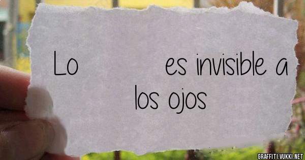 Lo          es invisible a los ojos