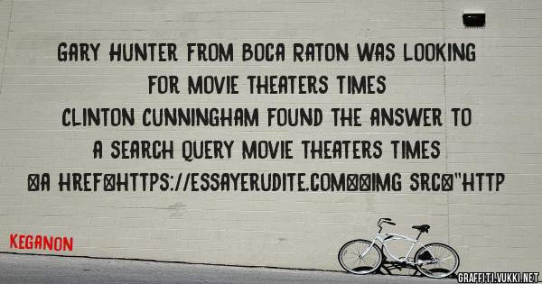 Gary Hunter from Boca Raton was looking for movie theaters times 
 
Clinton Cunningham found the answer to a search query movie theaters times 
 
 
<a href=https://essayerudite.com><img src=''http